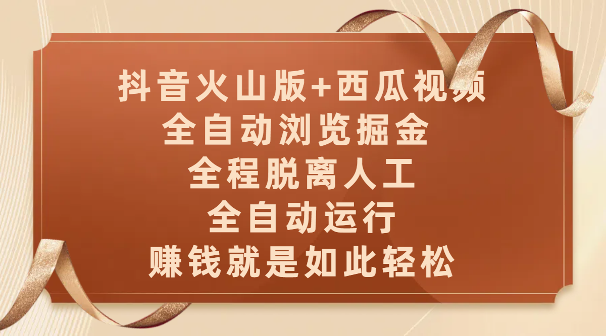 抖音火山版+西瓜视频双平台，全自动浏览掘金 ，全程脱离人工，全自动运行，赚钱就是如此轻松-创客一号