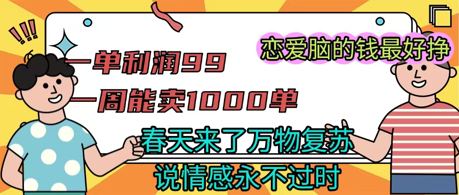 《一单利润99 一周能出1000单，春天来了，万物复苏，恋爱脑的钱最好赚》-创客一号