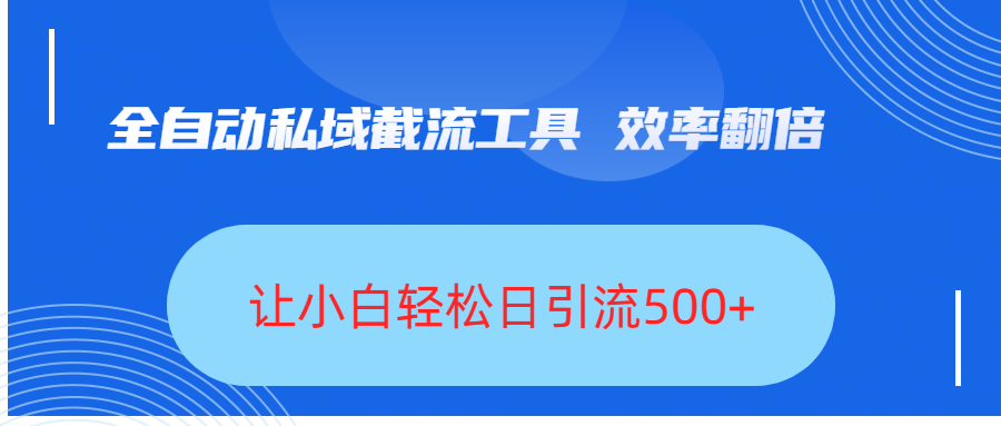 全自动私域截流工具，效率翻倍，让小白轻松日引流500+-创客一号