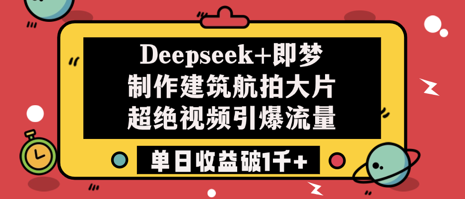Deepseek+即梦制作建筑航拍大片，超绝视频引爆流量，单日收益破1千+-创客一号