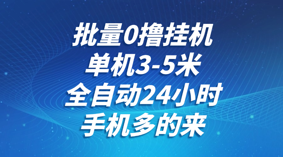 批量0撸全自动挂机，单机3-5米，全自动24小时，手机多的来，不养鸡，无风控，无网络限制-创客一号