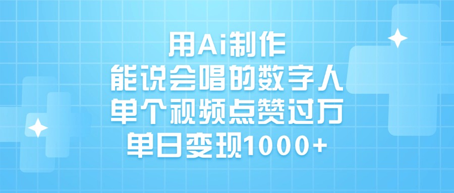 用Ai制作，能说会唱的数字人，单个视频点赞过万，单日变现1000+-创客一号