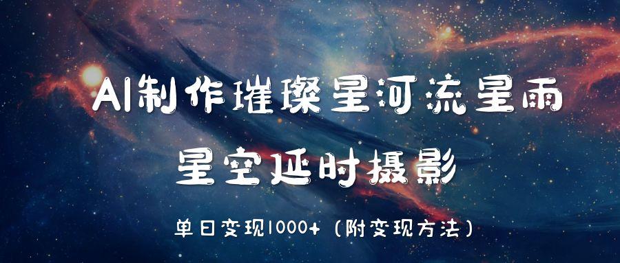 AI制作璀璨星河流星雨，星空延时摄影，单日变现1000+-创客一号