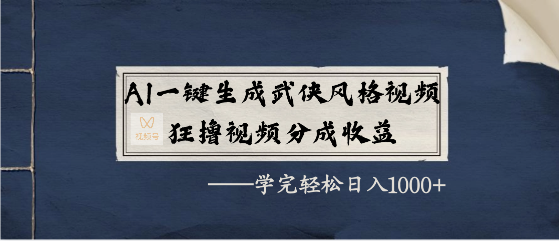 AI一键生成武侠风格视频，狂撸视频号分成收益，学完轻松日入1000+-创客一号