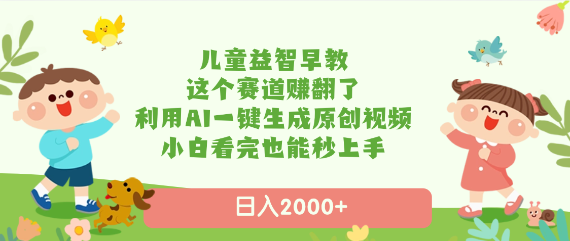 儿童益智早教，这个赛道赚翻了，利用AI一键生成原创视频，日入2000+，小白看完也能秒上手-创客一号