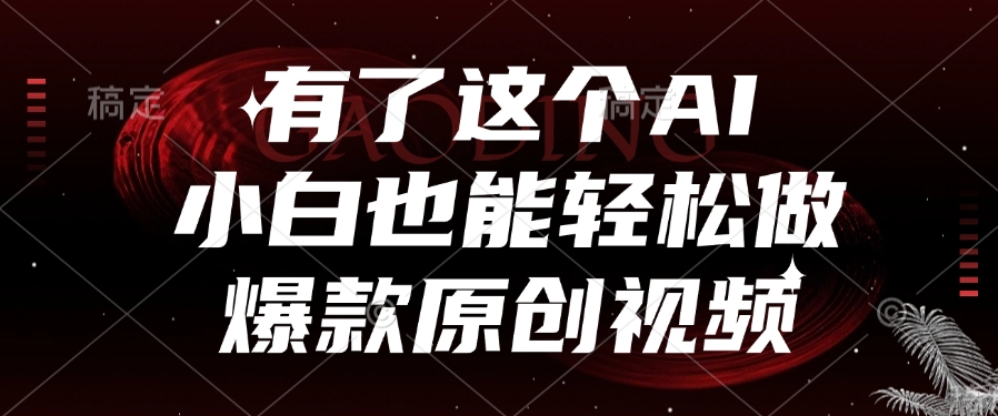 有了这个AI，小白也能轻松做爆款原创视频-创客一号