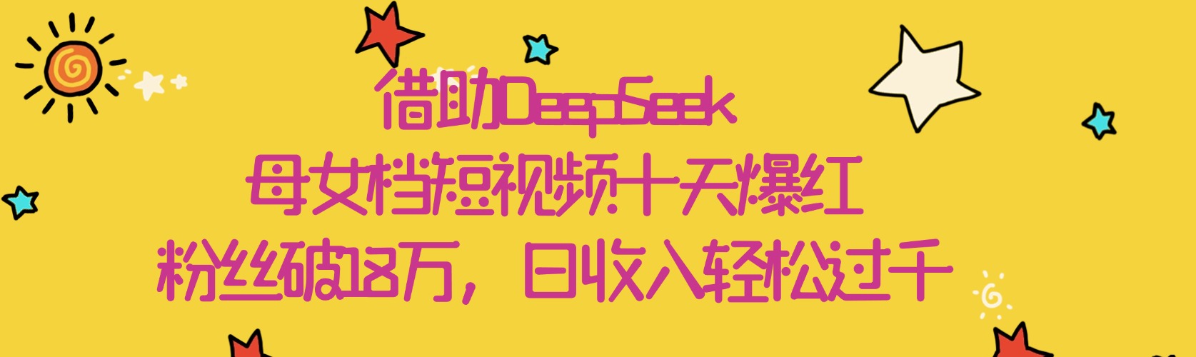 借助DeepSeek，母女档短视频十天爆红，粉丝破18万，日收入轻松过千-创客一号