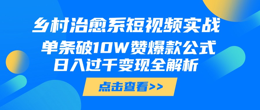 乡村治愈系短视频实战，单条破10W赞爆款公式，日入过千变现全解析-创客一号