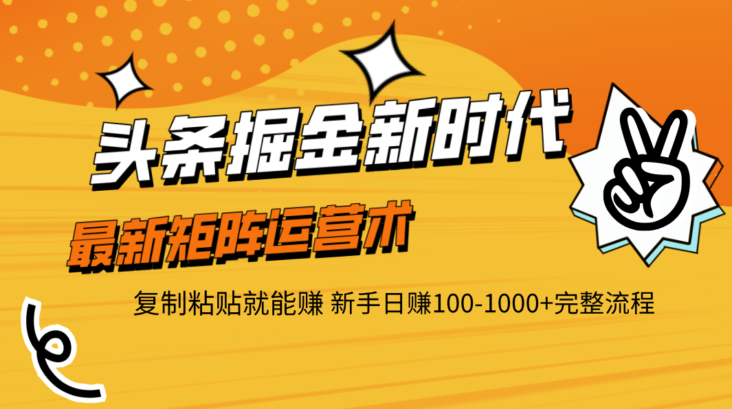 头条掘金新时代 最新矩阵运营术 复制粘贴就能赚 新手日赚100-1000+完整流程-创客一号