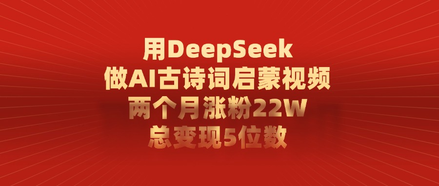 用DeepSeek制作AI古诗词启蒙视频，两个月涨粉22W，总变现5位数-创客一号