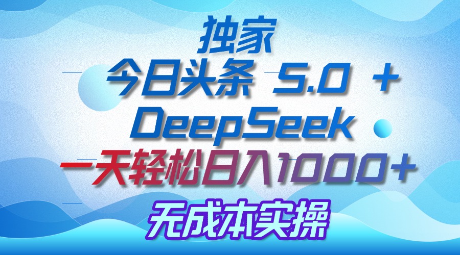 独家揭秘：今日头条 5.0 和 DeepSeek，无成本日入 1000 + 的实操秘诀-创客一号