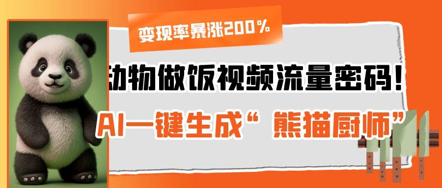 动物做饭视频流量密码！AI一键生成“熊猫厨师”，变现率暴涨200%-创客一号