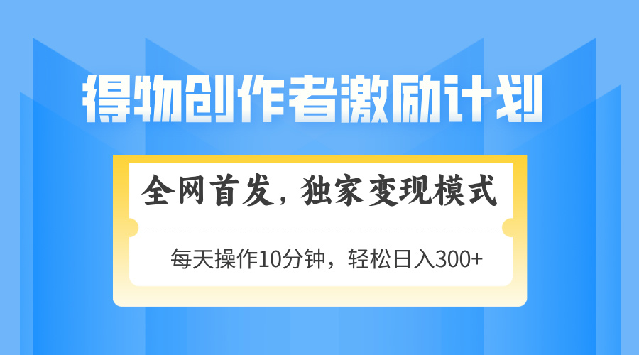 得物创作者激励，独家变现模式，轻松上手，日入3张+ 可矩阵、可放大-创客一号