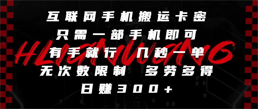 互联网手机搬运卡密，只需一部手机即可，有手就行，几秒一单，无次数限制，多劳多得，日赚300+-创客一号