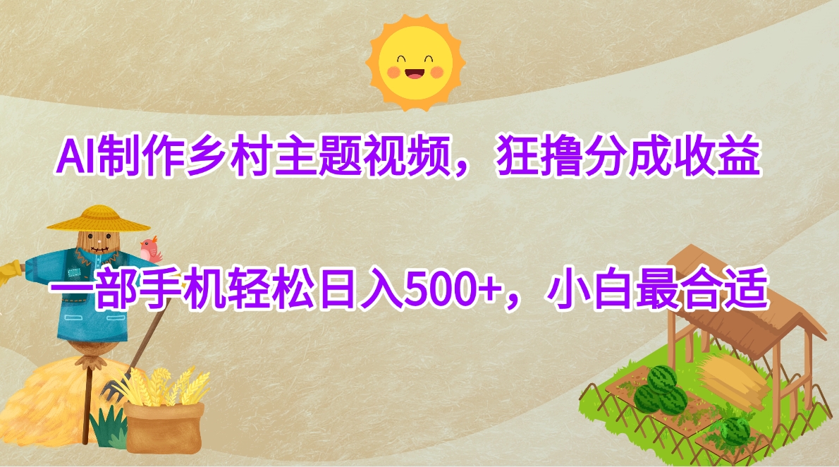 AI制作乡村主题视频，狂撸分成收益，一部手机轻松日入500+，小白最合适-创客一号