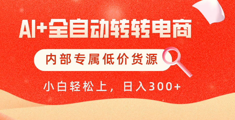 【AI+全自动转转电商】内部专属低价货源，全网首发，单日轻松变现500+-创客一号