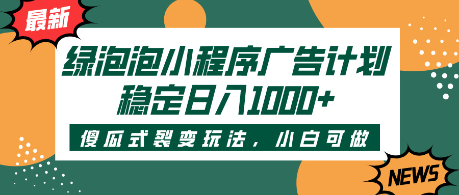 绿泡泡小程序广告计划，傻瓜式裂变玩法，稳定日入1000+-创客一号