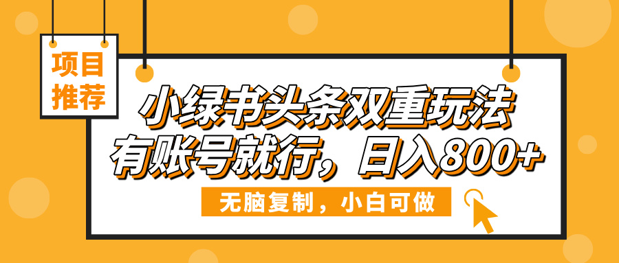 小绿书头条双重玩法，有账号就行，日入800+-创客一号
