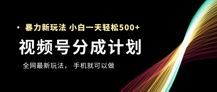 视频号分成计划，全网最暴力玩法，新手一天也能轻松500+-创客一号