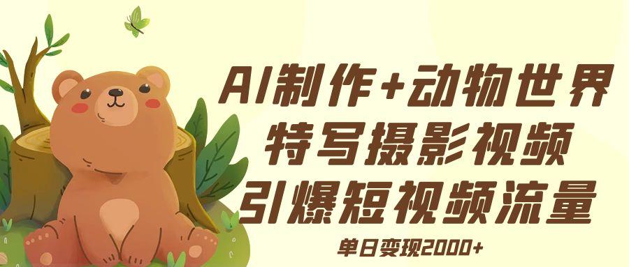 AI制作动物世界特写摄影视频+引爆短视频流量+单日变现2000+-创客一号