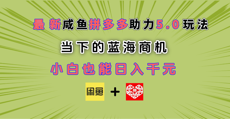 最新闲鱼拼多多助力玩法 当下的蓝海商机 新手小白也能轻松操作 实现日入千元-创客一号