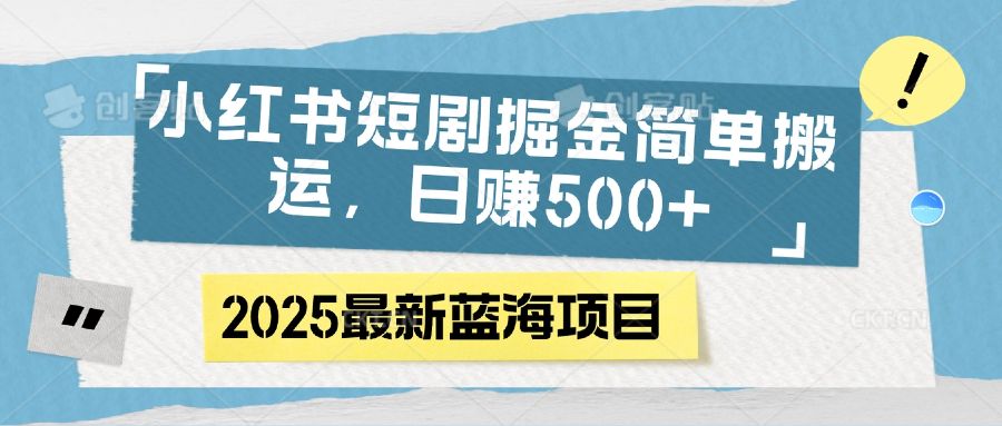 小红书短剧掘金，简单搬运，日赚500+-创客一号