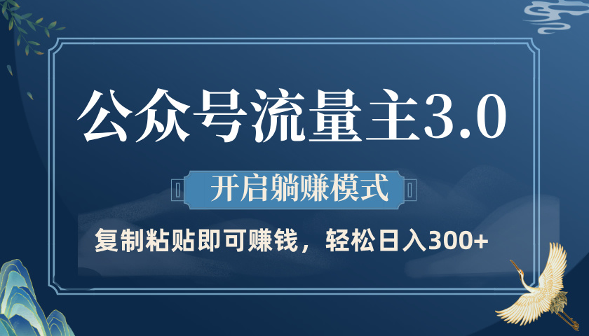 公众号流量主3.0玩法，开启躺赚模式，轻松日入300+-创客一号