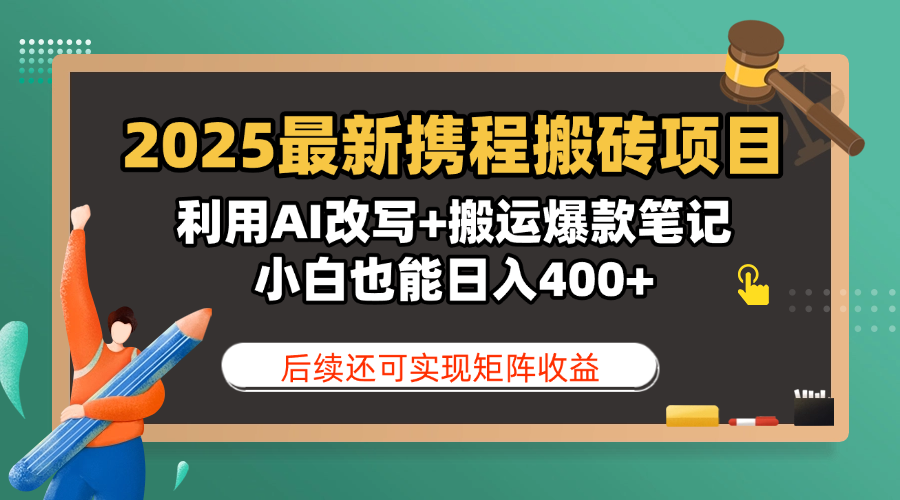 2025最新携程搬砖项目，利用AI改写+搬运爆款笔记，小白也能日入400+，后续还可实现矩阵收益-创客一号