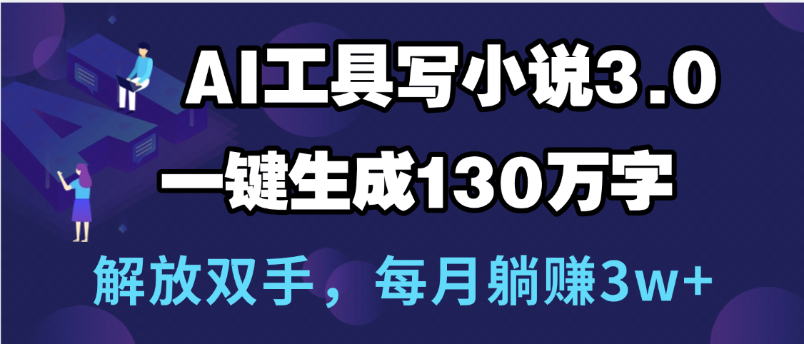 用AI工具写小说3.0，一键生成130万字，解放双手，每月躺赚3w+-创客一号