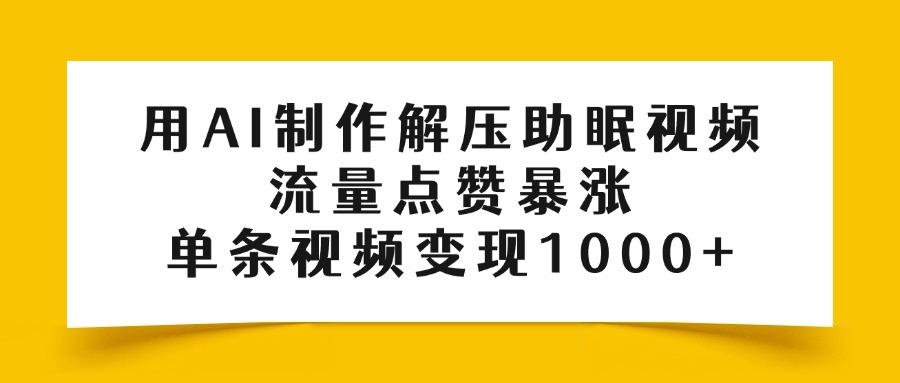 用AI制作解压助眠视频，流量点赞暴涨，单条视频变现1000+-创客一号