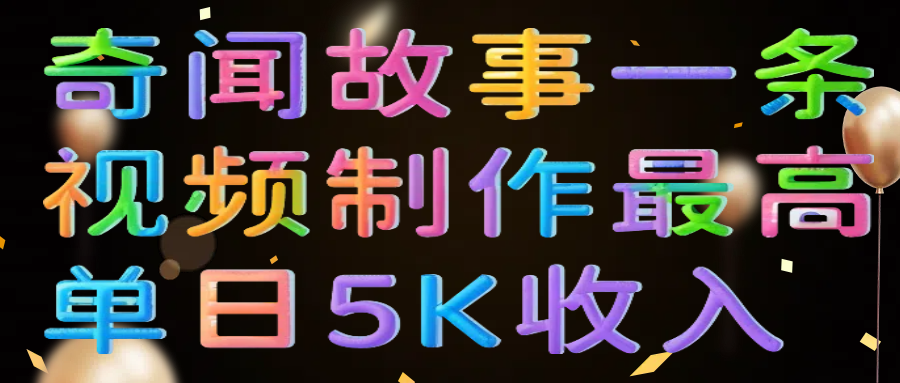 奇闻故事一条视频制作最高单日5K收入-创客一号