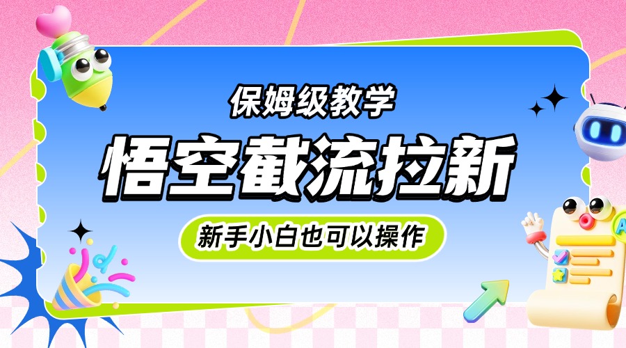 悟空截流拉新，保姆级教学，小白也可以操作-创客一号