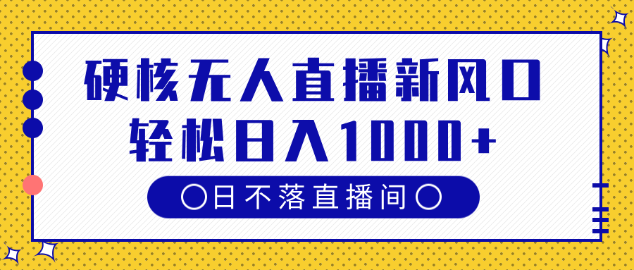 硬核无人直播新风口，日不落直播间，轻松日入1000+-创客一号