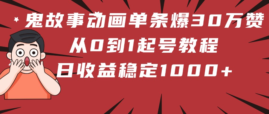 鬼故事动画单条爆30万赞！从0到1起号教程 日收益稳定1000+-创客一号