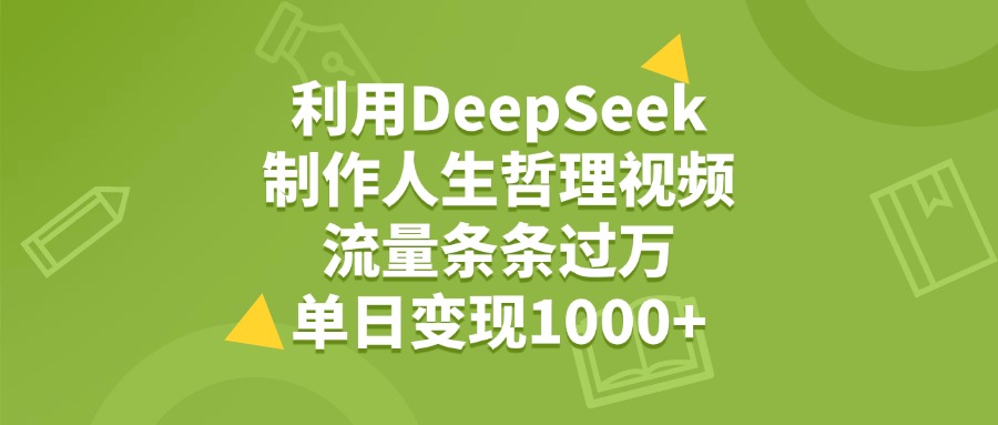 利用DeepSeek制作人生哲理视频，流量条条过万，单日变现1000+-创客一号