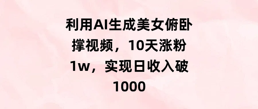 利用AI生成美女俯卧撑视频，10天涨粉1w，实现日收入破1000-创客一号