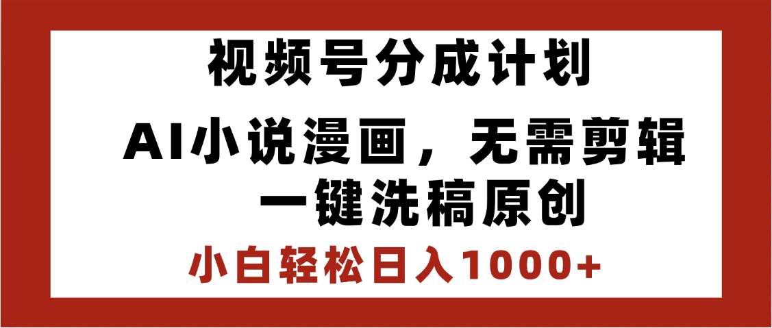 最新视频号分成计划，AI小说漫画，无需剪辑，一键洗稿原创，小白日入1000+，喂饭级教程-创客一号