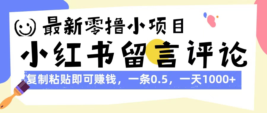 最新零撸小项目，小红书留言评论，复制粘贴即可赚钱，一条0.5，一天1000+-创客一号