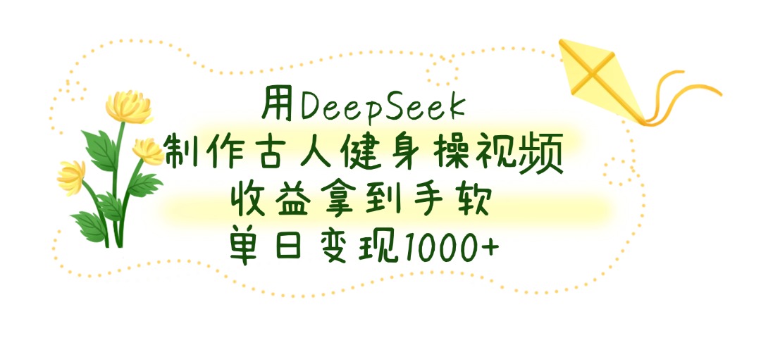 用DeepSeek制作古人健身操视频，单日变现1000+，收益拿到手软-创客一号