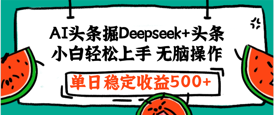 最新AI头条掘金 Deepseek+头条，小白轻松上手 无脑操作，单日稳定收益1000+保姆及教程-创客一号
