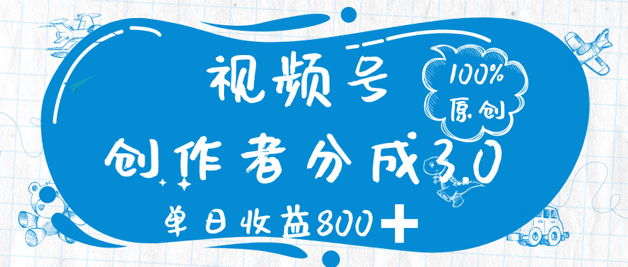 视频号创作者分成 3.0，100%原创视频高收益，单日收益 800➕-创客一号