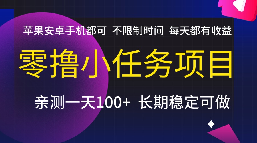 零撸小任务项目，不限制时间，每天都有收益，苹果安卓手机都可，亲测一天100+，长期稳定可做-创客一号