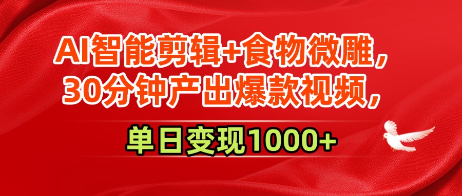 AI智能剪辑+食物微雕，30分钟产出爆款视频，单日变现1000+-创客一号