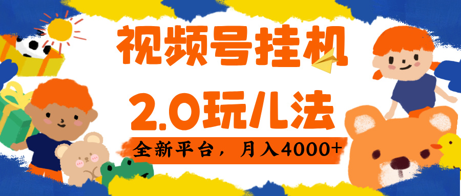 视频 号挂机 2.0 玩儿法， 全新平 台， 月入 4000+-创客一号