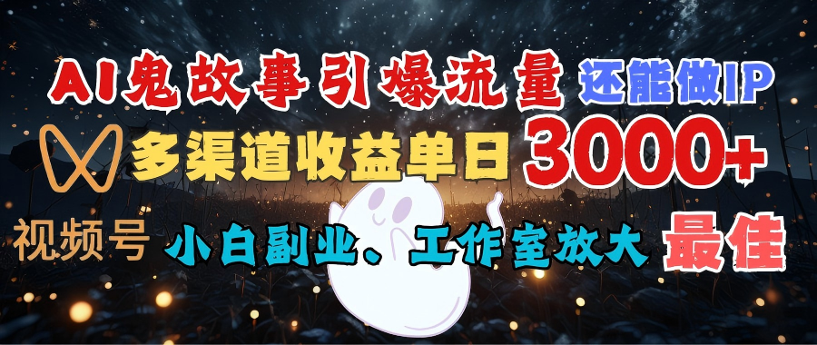 AI鬼故事引爆流量 还能做IP，视频号多渠道收益单日3000+，小白副业、工作室放大的最佳选择-创客一号