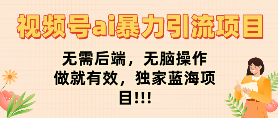 视频号ai暴力引流项目，无需后端，无脑操作，做就有效，独家蓝海项目!!!-创客一号