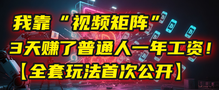 我靠“视频矩阵”，3天赚了普通人一年工资！【全套玩法首次公开】-创客一号