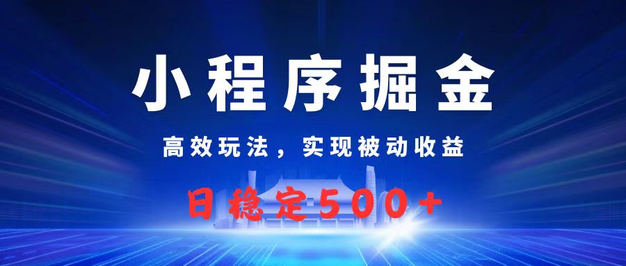 微信小程序掘金，高效玩法实现被动收益，日赚收益500+-创客一号