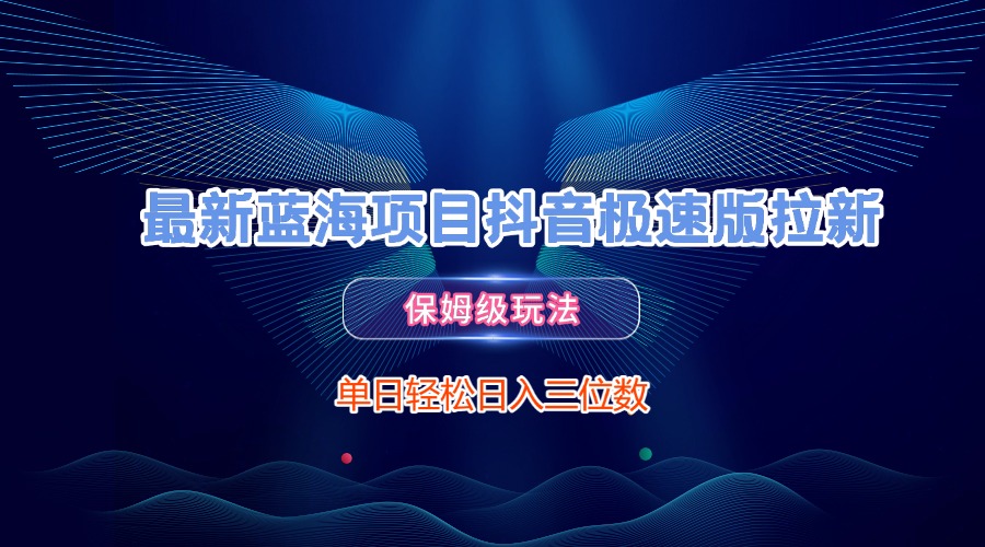 最新蓝海项目抖音极速版拉新，保姆级玩法，单日轻松日入三位数-创客一号