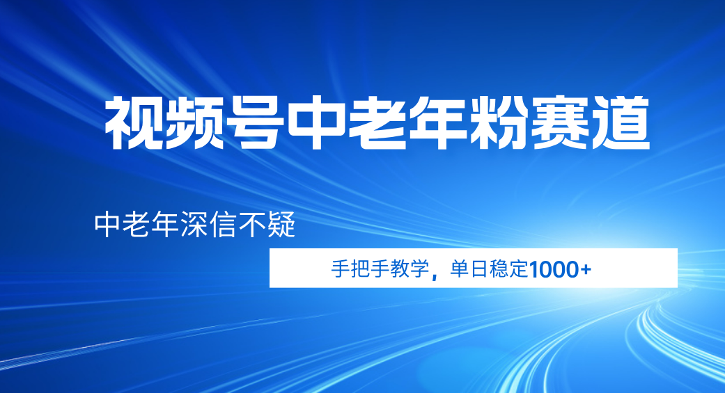 视频号小众中老年粉赛道，中老年深信不疑，手把手教学，新号稳定突破1000+-创客一号